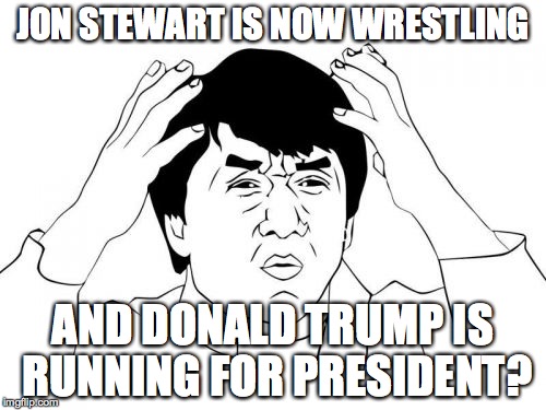 Jackie Chan WTF Meme | JON STEWART IS NOW WRESTLING AND DONALD TRUMP IS RUNNING FOR PRESIDENT? | image tagged in memes,jackie chan wtf | made w/ Imgflip meme maker