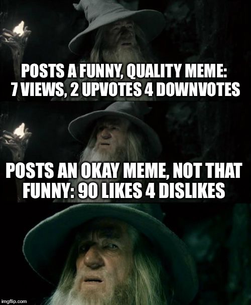 Confused Gandalf Meme | POSTS A FUNNY, QUALITY MEME: 7 VIEWS, 2 UPVOTES 4 DOWNVOTES POSTS AN OKAY MEME, NOT THAT FUNNY: 90 LIKES 4 DISLIKES | image tagged in memes,confused gandalf | made w/ Imgflip meme maker