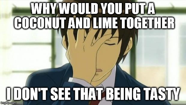 Kyon Facepalm Ver 2 | WHY WOULD YOU PUT A COCONUT AND LIME TOGETHER I DON'T SEE THAT BEING TASTY | image tagged in kyon facepalm ver 2 | made w/ Imgflip meme maker