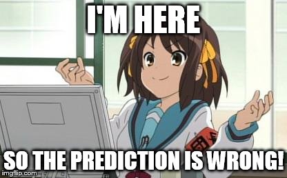 Haruhi Computer | I'M HERE SO THE PREDICTION IS WRONG! | image tagged in haruhi computer | made w/ Imgflip meme maker