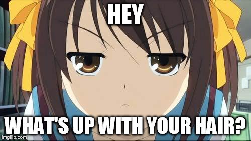 Haruhi stare | HEY WHAT'S UP WITH YOUR HAIR? | image tagged in haruhi stare | made w/ Imgflip meme maker