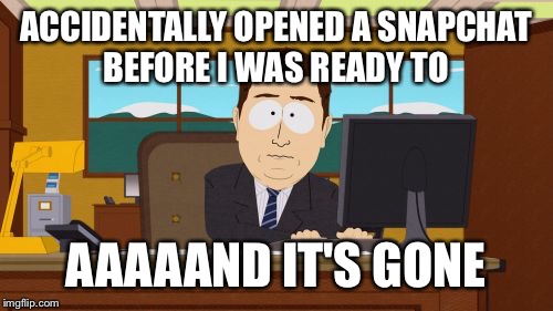 snapchat spaz | ACCIDENTALLY OPENED A SNAPCHAT BEFORE I WAS READY TO AAAAAND IT'S GONE | image tagged in memes,aaaaand its gone | made w/ Imgflip meme maker