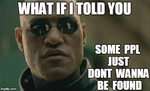 Matrix Morpheus Meme | WHAT IF I TOLD YOU SOME  PPL  JUST  DONT  WANNA  BE  FOUND | image tagged in memes,matrix morpheus | made w/ Imgflip meme maker