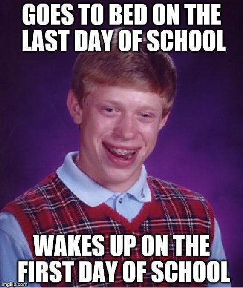 Bad Luck Brian | GOES TO BED ON THE LAST DAY OF SCHOOL WAKES UP ON THE FIRST DAY OF SCHOOL | image tagged in memes,bad luck brian | made w/ Imgflip meme maker