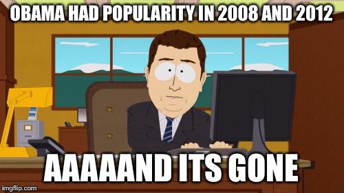 Aaaaand Its Gone Meme | OBAMA HAD POPULARITY IN 2008 AND 2012 AAAAAND ITS GONE | image tagged in memes,aaaaand its gone | made w/ Imgflip meme maker