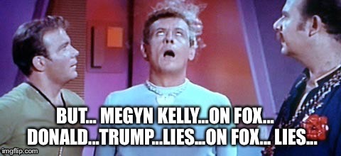 Trump Trek | BUT... MEGYN KELLY...ON FOX...    DONALD...TRUMP...LIES...ON FOX... LIES... | image tagged in trump | made w/ Imgflip meme maker