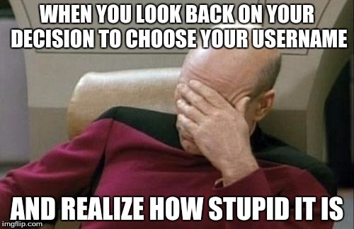 Because naming yourself "XxXSexyMarshmallowGuuurlXxX" is always a good idea. | WHEN YOU LOOK BACK ON YOUR DECISION TO CHOOSE YOUR USERNAME AND REALIZE HOW STUPID IT IS | image tagged in memes,captain picard facepalm | made w/ Imgflip meme maker