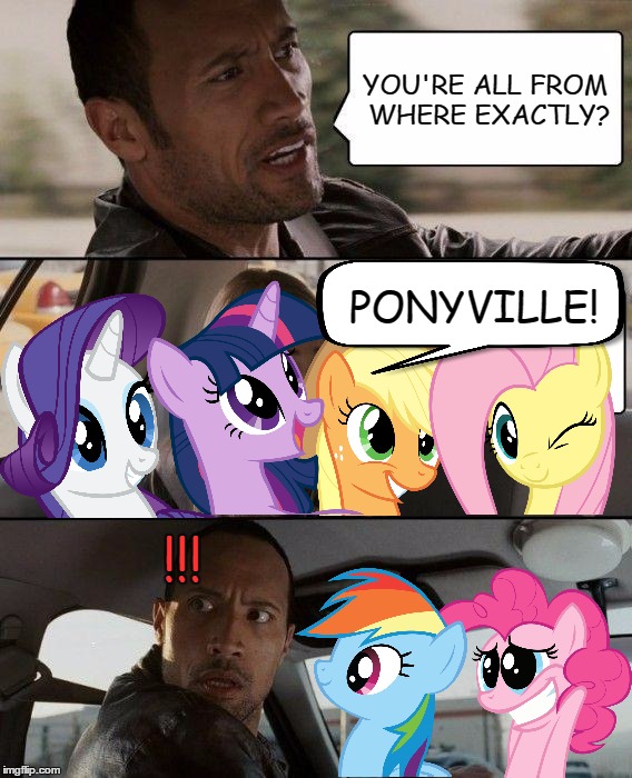 Pony Road Trip | YOU'RE ALL FROM WHERE EXACTLY? PONYVILLE! !!! | image tagged in memes,the rock driving,mlp,brony,bronies | made w/ Imgflip meme maker