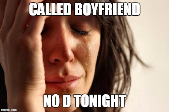 First World Problems Meme | CALLED BOYFRIEND NO D TONIGHT | image tagged in memes,first world problems | made w/ Imgflip meme maker