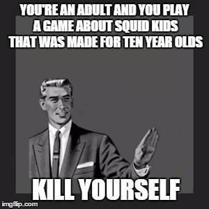 Kill Yourself Guy | YOU'RE AN ADULT AND YOU PLAY A GAME ABOUT SQUID KIDS THAT WAS MADE FOR TEN YEAR OLDS KILL YOURSELF | image tagged in memes,kill yourself guy,imighthavebeenalittlebittoooffensivethere,congratzifuactualmadeoutwhatthisandthatsays | made w/ Imgflip meme maker