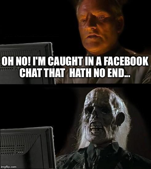 I'll Just Wait Here | OH NO! I'M CAUGHT IN A FACEBOOK CHAT THAT 
HATH NO END... | image tagged in memes,ill just wait here | made w/ Imgflip meme maker