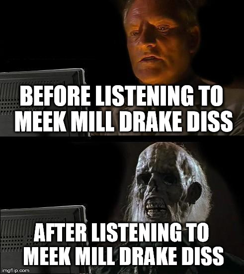I'll Just Wait Here | BEFORE LISTENING TO MEEK MILL DRAKE DISS AFTER LISTENING TO MEEK MILL DRAKE DISS | image tagged in memes,ill just wait here | made w/ Imgflip meme maker