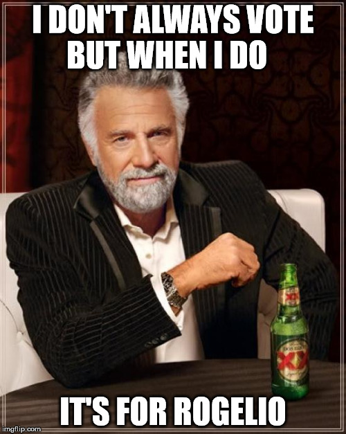 The Most Interesting Man In The World | I DON'T ALWAYS VOTE BUT WHEN I DO IT'S FOR ROGELIO | image tagged in memes,the most interesting man in the world | made w/ Imgflip meme maker