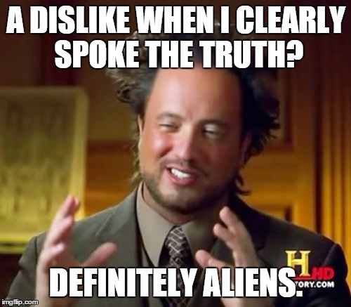 Ancient Aliens Meme | A DISLIKE WHEN I CLEARLY SPOKE THE TRUTH? DEFINITELY ALIENS. | image tagged in memes,ancient aliens | made w/ Imgflip meme maker