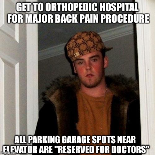 Scumbag Steve Meme | GET TO ORTHOPEDIC HOSPITAL FOR MAJOR BACK PAIN PROCEDURE ALL PARKING GARAGE SPOTS NEAR ELEVATOR ARE "RESERVED FOR DOCTORS" | image tagged in memes,scumbag steve,AdviceAnimals | made w/ Imgflip meme maker