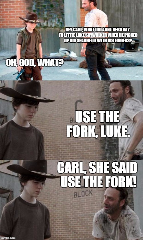 Rick and Carl 3 Meme | HEY CARL, WHAT DID AUNT BERU SAY TO LITTLE LUKE SKYWALKER WHEN HE PICKED UP HIS SPAGHETTI WITH HIS FINGERS? OH, GOD, WHAT? USE THE FORK, LUK | image tagged in memes,rick and carl 3,HeyCarl | made w/ Imgflip meme maker