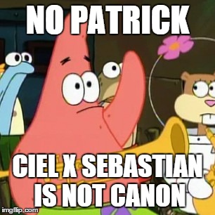 No Patrick Meme | NO PATRICK CIEL X SEBASTIAN IS NOT CANON | image tagged in memes,no patrick | made w/ Imgflip meme maker