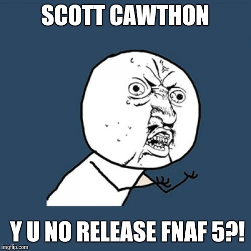 Y U No Meme | SCOTT CAWTHON Y U NO RELEASE FNAF 5?! | image tagged in memes,y u no | made w/ Imgflip meme maker