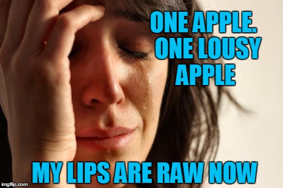 First World Problems Meme | ONE APPLE.  ONE LOUSY APPLE MY LIPS ARE RAW NOW | image tagged in memes,first world problems | made w/ Imgflip meme maker