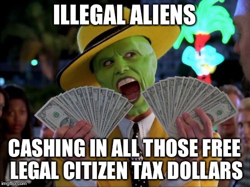 Dinero Dinero | ILLEGAL ALIENS CASHING IN ALL THOSE FREE LEGAL CITIZEN TAX DOLLARS | image tagged in memes,money money,funny memes,illegal immigration,immigration,imgflip | made w/ Imgflip meme maker