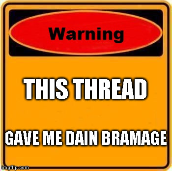 warning | THIS THREAD GAVE ME DAIN BRAMAGE | image tagged in warning sign,dain bramage | made w/ Imgflip meme maker