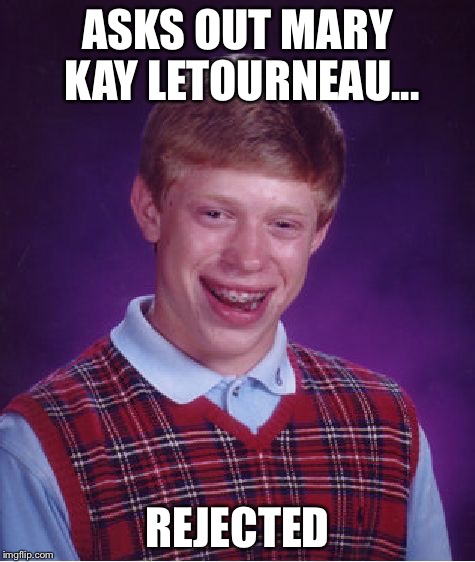 Bad Luck Brian | ASKS OUT MARY KAY LETOURNEAU... REJECTED | image tagged in memes,bad luck brian | made w/ Imgflip meme maker