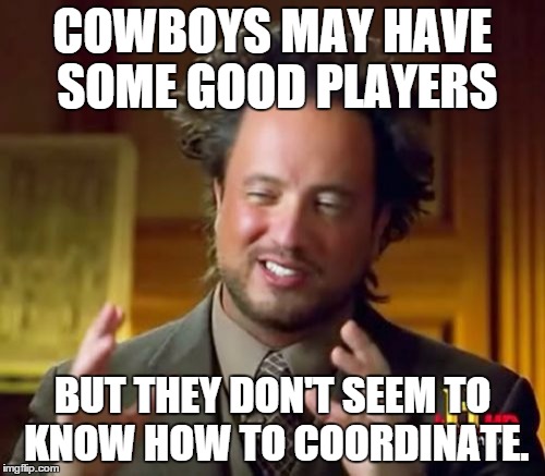 Ancient Aliens | COWBOYS MAY HAVE SOME GOOD PLAYERS BUT THEY DON'T SEEM TO KNOW HOW TO COORDINATE. | image tagged in memes,ancient aliens | made w/ Imgflip meme maker
