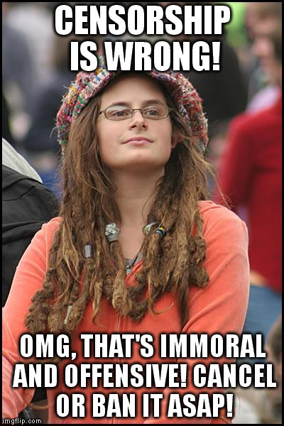 I'm not sure if they really hate censorship or just want it used on things they don't like. | CENSORSHIP IS WRONG! OMG, THAT'S IMMORAL AND OFFENSIVE! CANCEL OR BAN IT ASAP! | image tagged in memes,college liberal | made w/ Imgflip meme maker