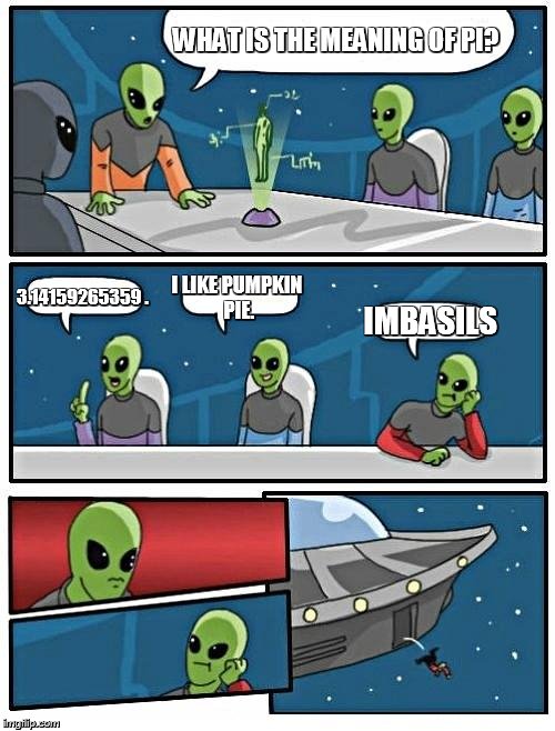Alien Meeting Suggestion | WHAT IS THE MEANING OF PI? 3.14159265359
. I LIKE PUMPKIN PIE. IMBASILS | image tagged in memes,alien meeting suggestion | made w/ Imgflip meme maker