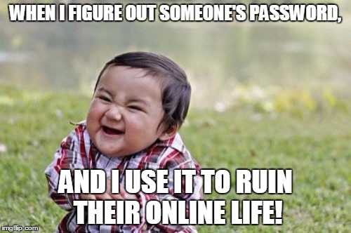 Evil Toddler | WHEN I FIGURE OUT SOMEONE'S PASSWORD, AND I USE IT TO RUIN THEIR ONLINE LIFE! | image tagged in memes,evil toddler | made w/ Imgflip meme maker