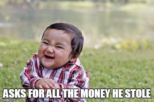 Evil Toddler Meme | ASKS FOR ALL THE MONEY HE STOLE | image tagged in memes,evil toddler | made w/ Imgflip meme maker