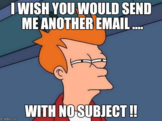Futurama Fry | I WISH YOU WOULD SEND ME ANOTHER EMAIL .... WITH NO SUBJECT !! | image tagged in memes,futurama fry | made w/ Imgflip meme maker