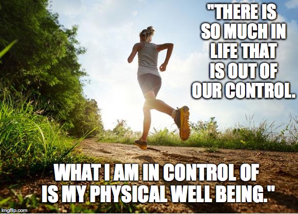 runner | "THERE IS SO MUCH IN LIFE THAT IS OUT OF OUR CONTROL. WHAT I AM IN CONTROL OF IS MY PHYSICAL WELL BEING." | image tagged in runner | made w/ Imgflip meme maker