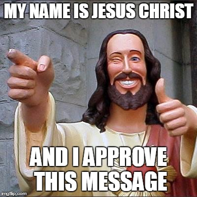 Buddy Christ | MY NAME IS JESUS CHRIST AND I APPROVE THIS MESSAGE | image tagged in memes,buddy christ | made w/ Imgflip meme maker