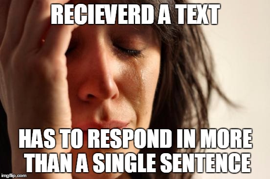 First World Problems | RECIEVERD A TEXT HAS TO RESPOND IN MORE THAN A SINGLE SENTENCE | image tagged in memes,first world problems | made w/ Imgflip meme maker
