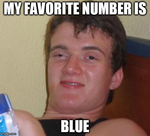 10 Guy | MY FAVORITE NUMBER IS BLUE | image tagged in memes,10 guy | made w/ Imgflip meme maker