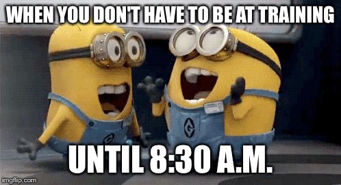 Excited Minions Meme | WHEN YOU DON'T HAVE TO BE AT TRAINING UNTIL 8:30 A.M. | image tagged in excited minions  | made w/ Imgflip meme maker
