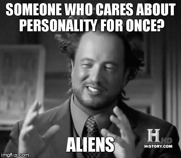 Ancient Aliens Meme | SOMEONE WHO CARES ABOUT PERSONALITY FOR ONCE? ALIENS | image tagged in memes,ancient aliens | made w/ Imgflip meme maker