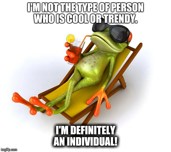 Inspiration | I'M NOT THE TYPE OF PERSON WHO IS COOL OR TRENDY. I'M DEFINITELY AN INDIVIDUAL! | image tagged in inspiration | made w/ Imgflip meme maker