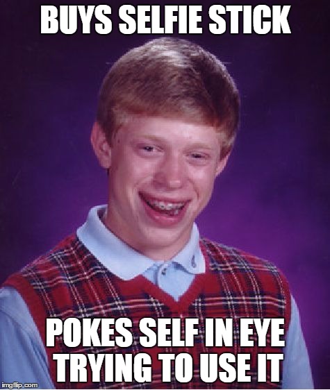 Bad Luck Brian Meme | BUYS SELFIE STICK POKES SELF IN EYE TRYING TO USE IT | image tagged in memes,bad luck brian | made w/ Imgflip meme maker