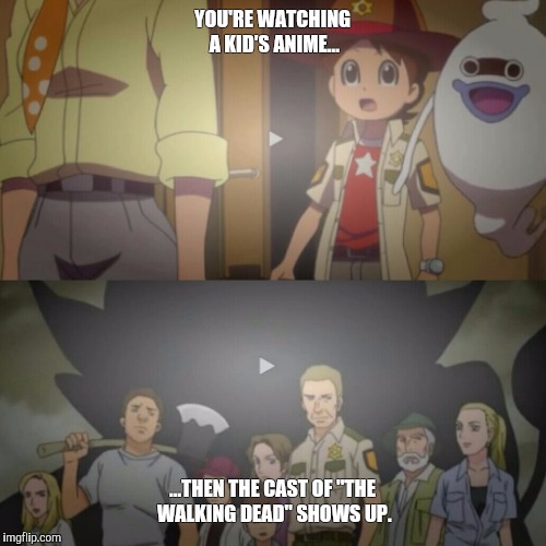 YOU'RE WATCHING A KID'S ANIME... ...THEN THE CAST OF "THE WALKING DEAD" SHOWS UP. | image tagged in yokaiwatchwalkingdead,anime,walking dead | made w/ Imgflip meme maker