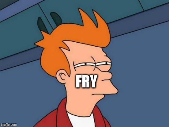 Futurama Fry Meme | FRY | image tagged in memes,futurama fry | made w/ Imgflip meme maker