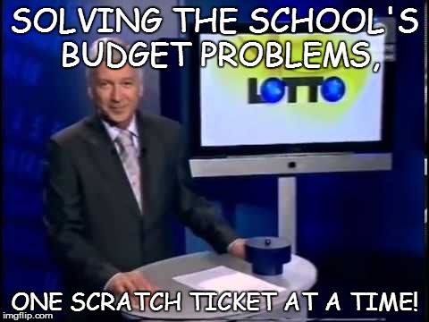 SOLVING THE SCHOOL'S BUDGET PROBLEMS, ONE SCRATCH TICKET AT A TIME! | image tagged in lotto | made w/ Imgflip meme maker
