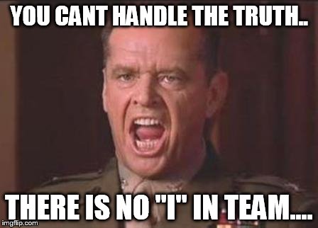 Jack Nicholson | YOU CANT HANDLE THE TRUTH.. THERE IS NO "I" IN TEAM.... | image tagged in jack nicholson | made w/ Imgflip meme maker