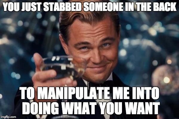 Leonardo Dicaprio Cheers Meme | YOU JUST STABBED SOMEONE IN THE BACK TO MANIPULATE ME INTO DOING WHAT YOU WANT | image tagged in memes,leonardo dicaprio cheers | made w/ Imgflip meme maker