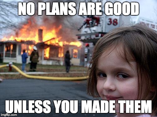 Disaster Girl | NO PLANS ARE GOOD UNLESS YOU MADE THEM | image tagged in memes,disaster girl | made w/ Imgflip meme maker