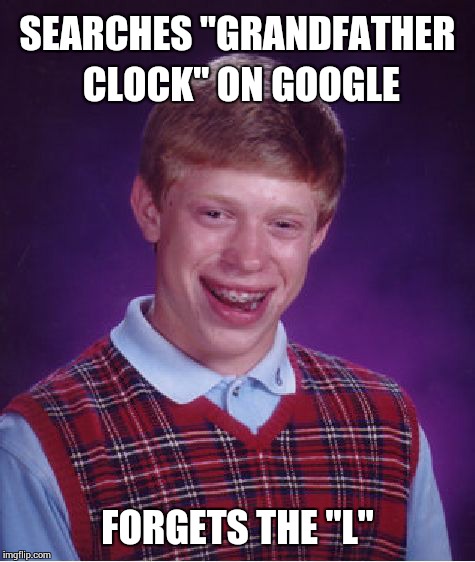 Bad Luck Brian | SEARCHES "GRANDFATHER CLOCK" ON GOOGLE FORGETS THE "L" | image tagged in memes,bad luck brian | made w/ Imgflip meme maker
