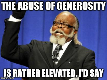 Too Damn High Meme | THE ABUSE OF GENEROSITY IS RATHER ELEVATED, I'D SAY | image tagged in memes,too damn high | made w/ Imgflip meme maker