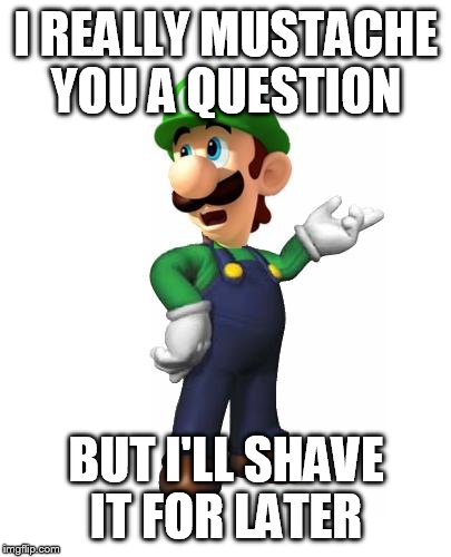 Logic Luigi | I REALLY MUSTACHE YOU A QUESTION BUT I'LL SHAVE IT FOR LATER | image tagged in logic luigi | made w/ Imgflip meme maker