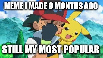 Ash Facepalm | MEME I MADE 9 MONTHS AGO STILL MY MOST POPULAR | image tagged in ash facepalm,pokemon | made w/ Imgflip meme maker